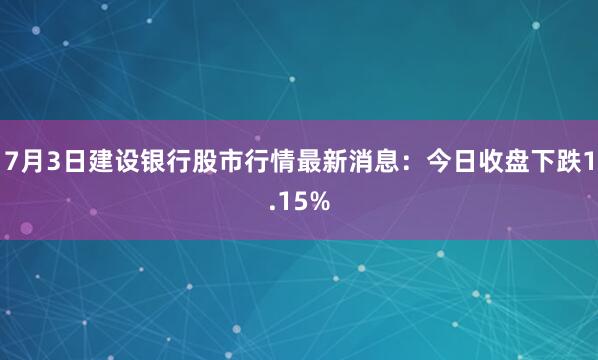7月3日建设银行股市行情最新消息：今日收盘下跌1.15%