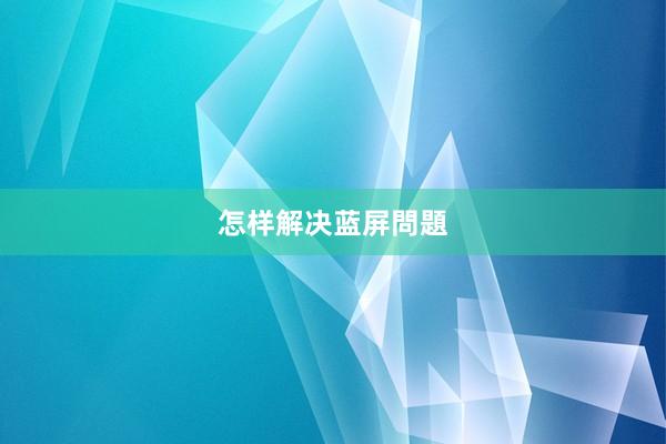 怎样解决蓝屏問題
