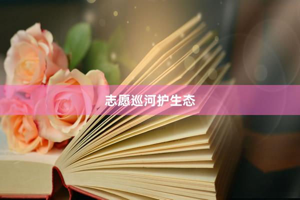 志愿巡河护生态